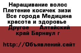 Наращивание волос. Плетение косичек зизи. - Все города Медицина, красота и здоровье » Другое   . Алтайский край,Барнаул г.